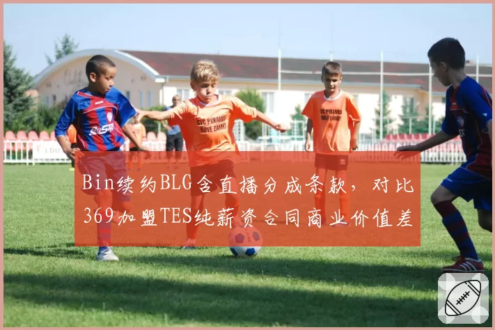 Bin续约BLG含直播分成条款，对比369加盟TES纯薪资合同商业价值差距显现