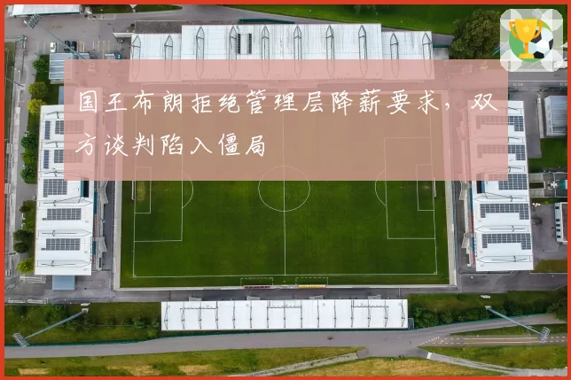 国王布朗拒绝管理层降薪要求，双方谈判陷入僵局