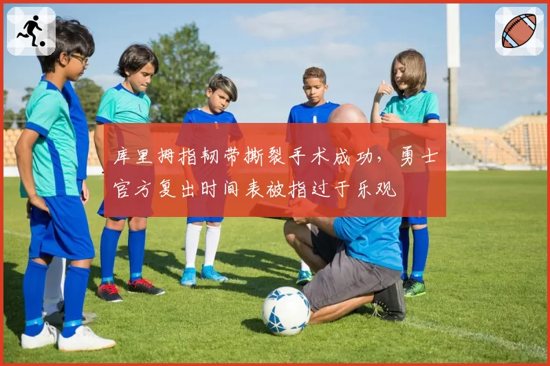 库里拇指韧带撕裂手术成功，勇士官方复出时间表被指过于乐观