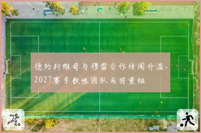 德约科维奇与穆雷合作传闻升温，2027赛季教练团队或将重组