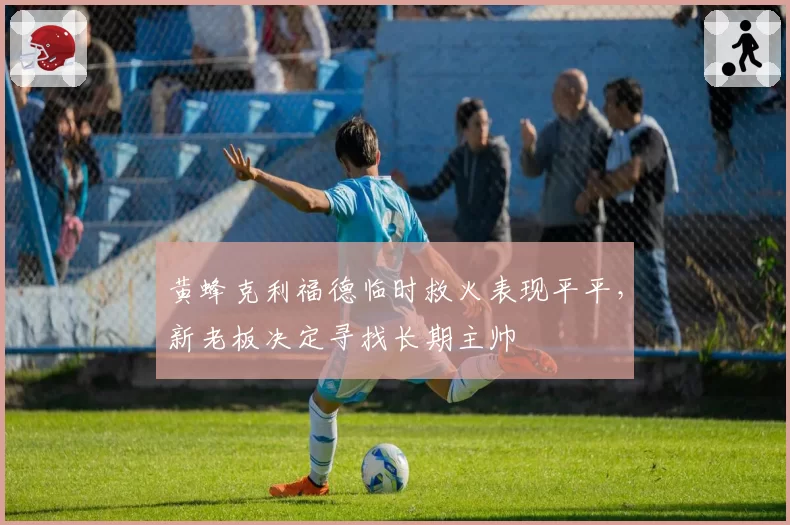 黄蜂克利福德临时救火表现平平，新老板决定寻找长期主帅