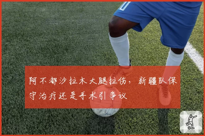 阿不都沙拉木大腿拉伤，新疆队保守治疗还是手术引争议